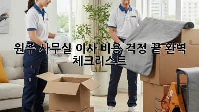 원주 사무실 이사, 비용 걱정 끝! 완벽 체크리스트